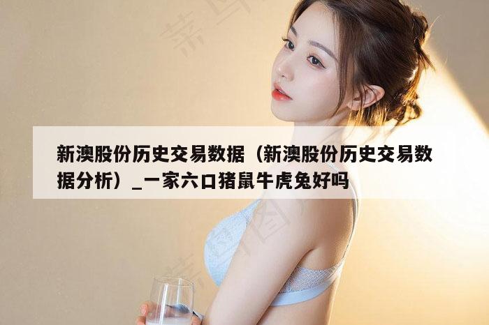 新澳股份历史交易数据(新澳股份历史交易数据分析)_一家六口猪鼠牛虎兔好吗